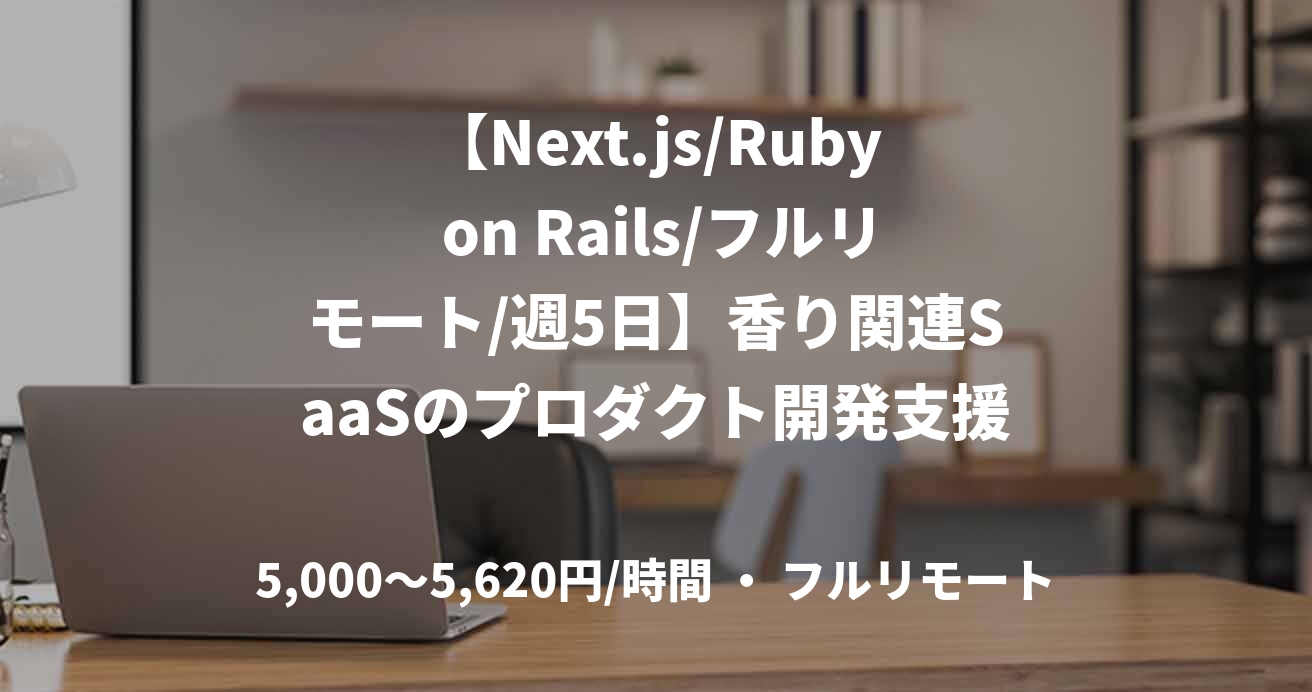 【Next.js/Ruby on Rails/フルリモート/週5日】香り関連SaaSのプロダクト開発支援