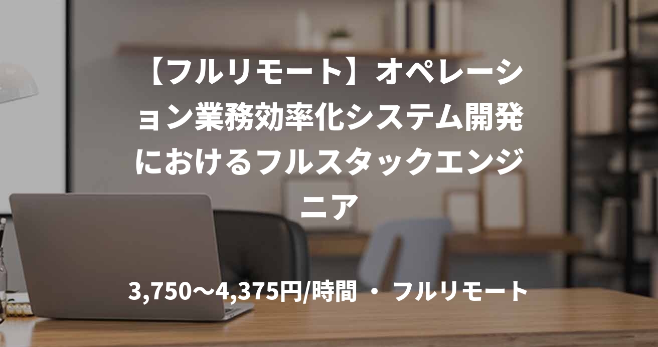 【フルリモート】オペレーション業務効率化システム開発におけるフルスタックエンジニア