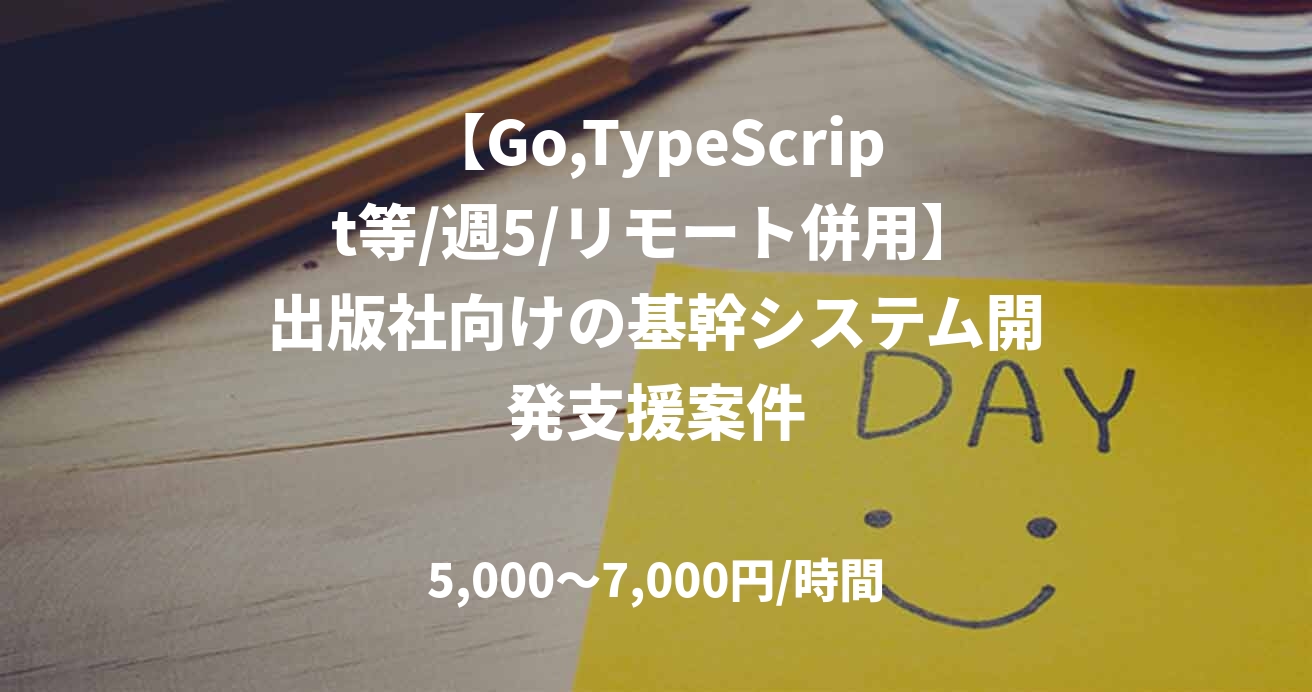 【Go,TypeScript等/週5/リモート併用】出版社向けの基幹システム開発支援案件