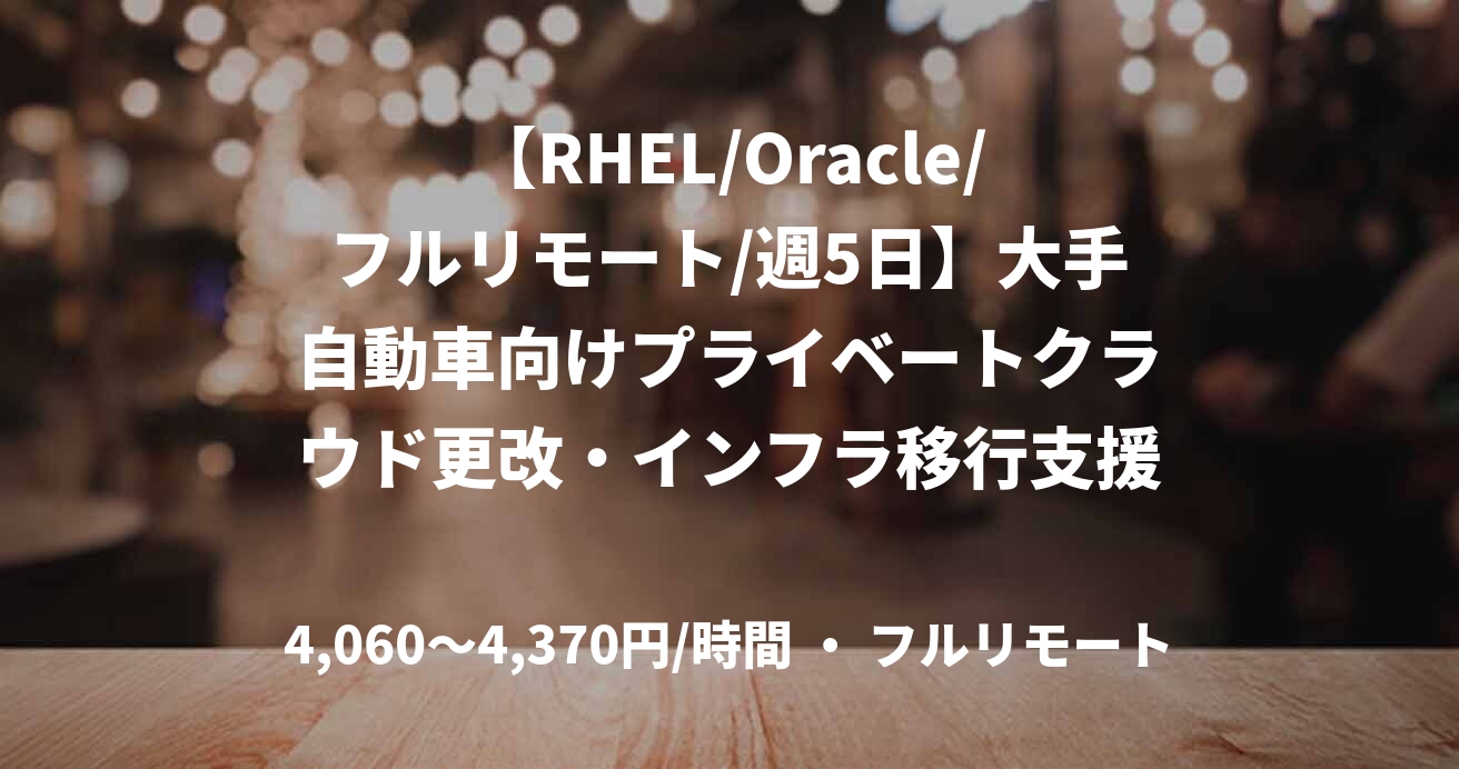 【RHEL/Oracle/フルリモート/週5日】大手自動車向けプライベートクラウド更改・インフラ移行支援