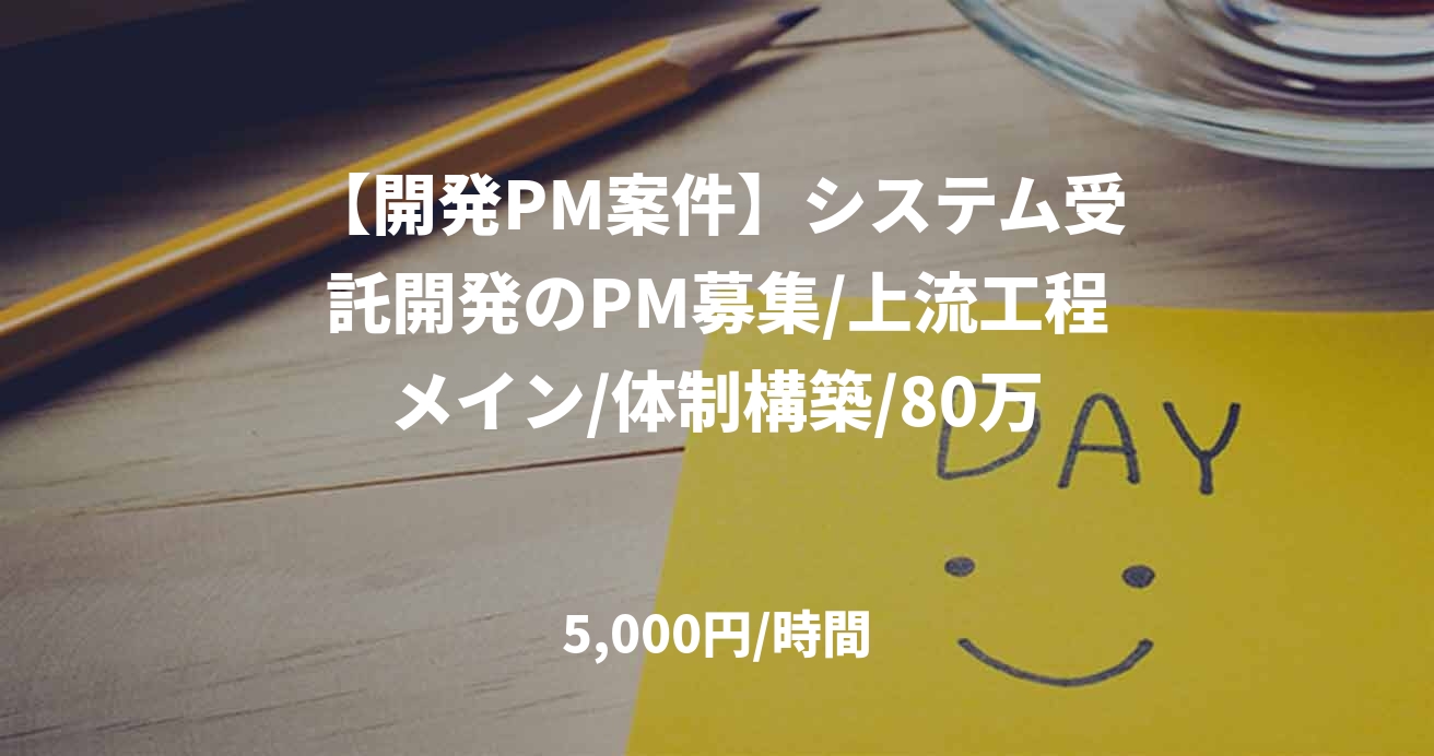 【開発PM案件】システム受託開発のPM募集/上流工程メイン/体制構築/80万