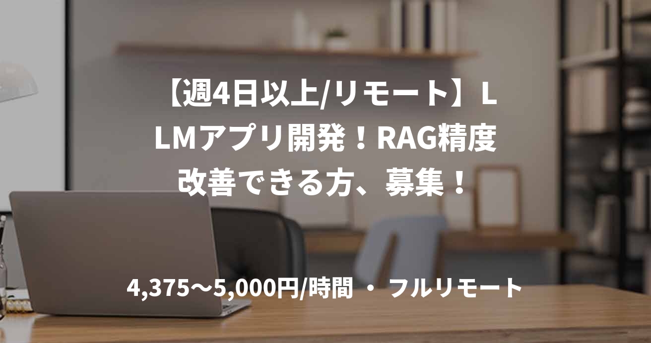 【週4日以上/リモート】LLMアプリ開発！RAG精度改善できる方、募集！
