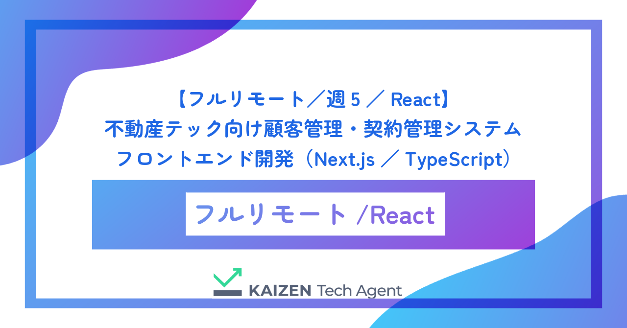 【フルリモート／週5／React】不動産テック向け顧客管理・契約管理システムのフロントエンド開発（Next.js／TypeScript）