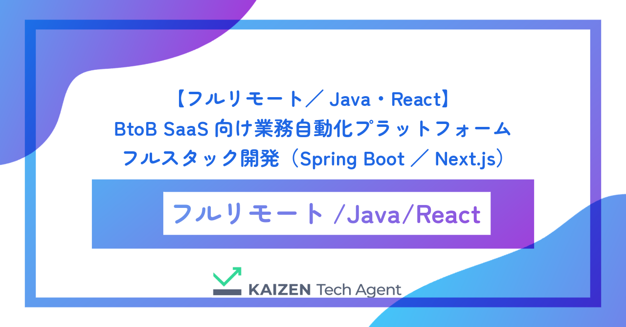 【フルリモート／Java・React】BtoB SaaS向け業務自動化プラットフォームのフルスタック開発（Spring Boot／Next.js）
