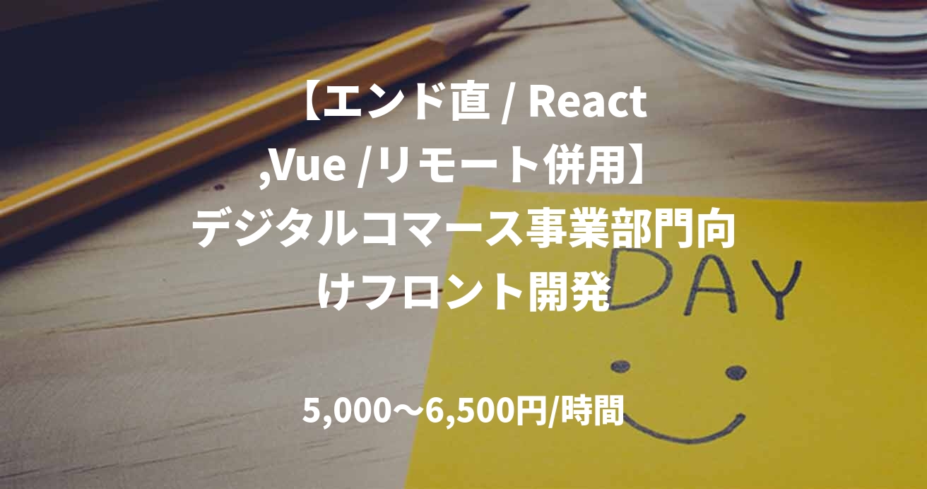 【エンド直 / React,Vue /リモート併用】デジタルコマース事業部門向けフロント開発