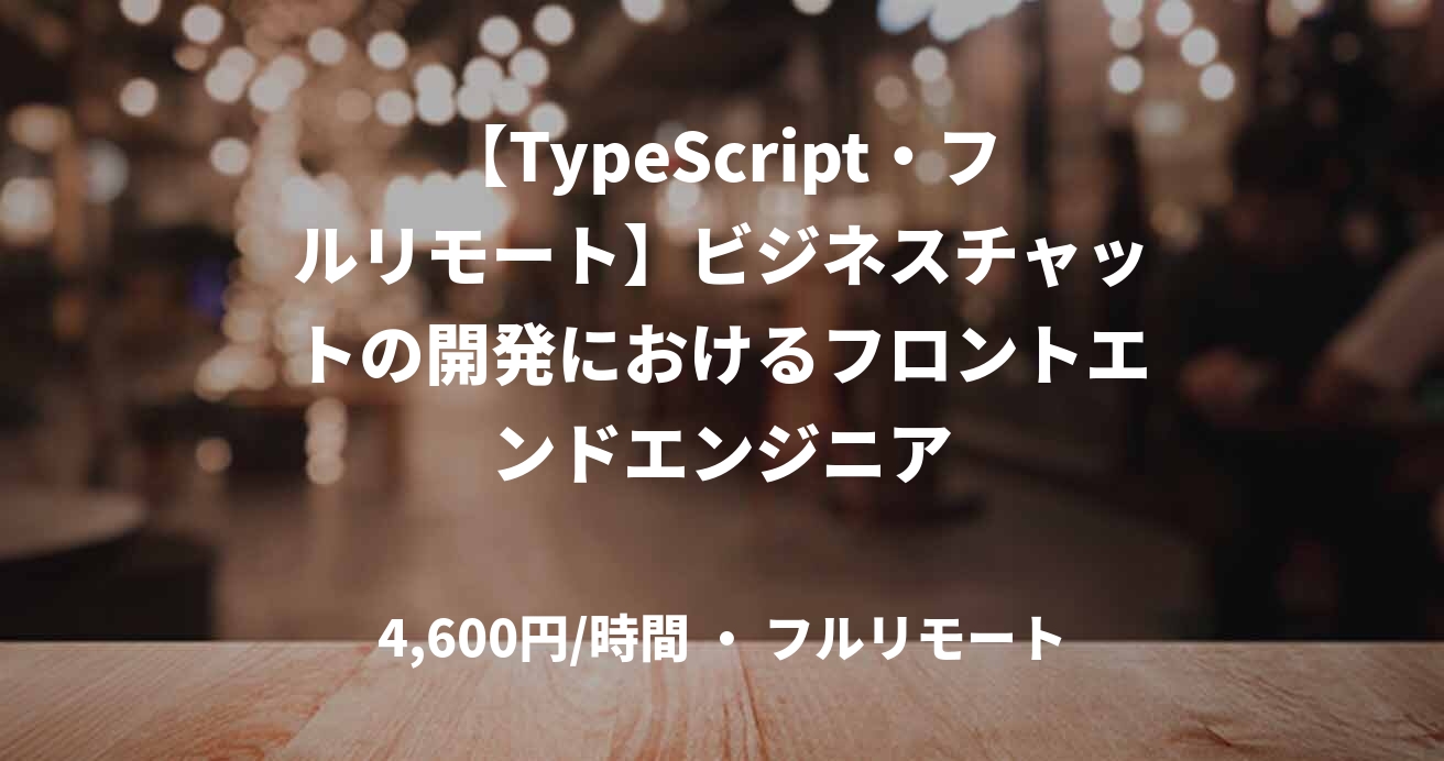 【TypeScript・フルリモート】ビジネスチャットの開発におけるフロントエンドエンジニア