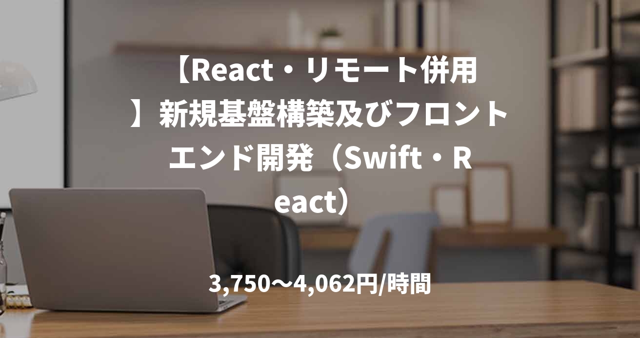 【React・リモート併用】新規基盤構築及びフロントエンド開発（Swift・React）
