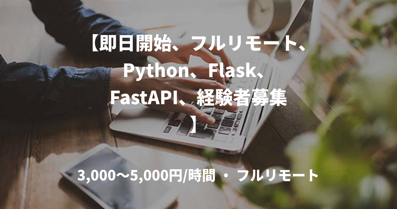 【即日開始、フルリモート、Python、Flask、FastAPI、経験者募集】