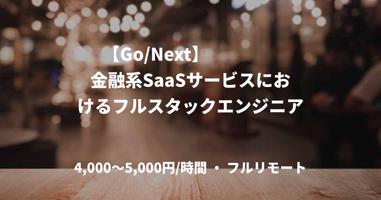 【Go/Next】　　　　金融系SaaSサービスにおけるフルスタックエンジニア