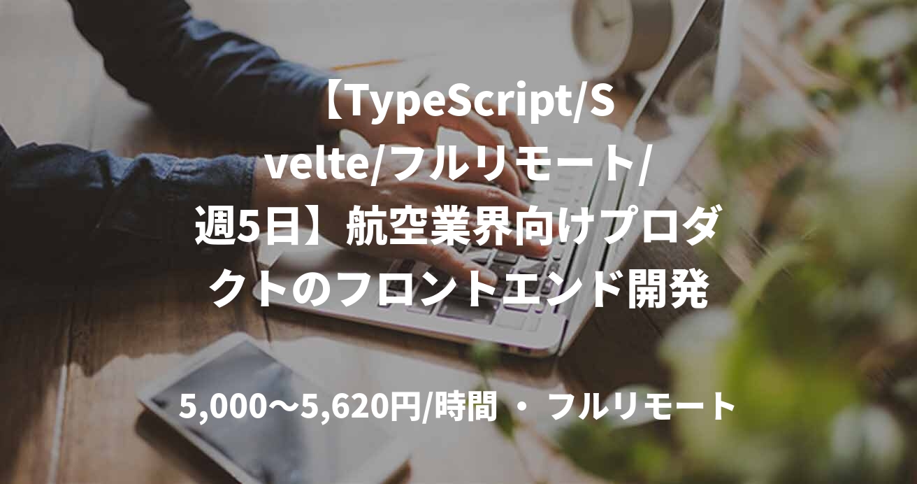 【TypeScript/Svelte/フルリモート/週5日】航空業界向けプロダクトのフロントエンド開発