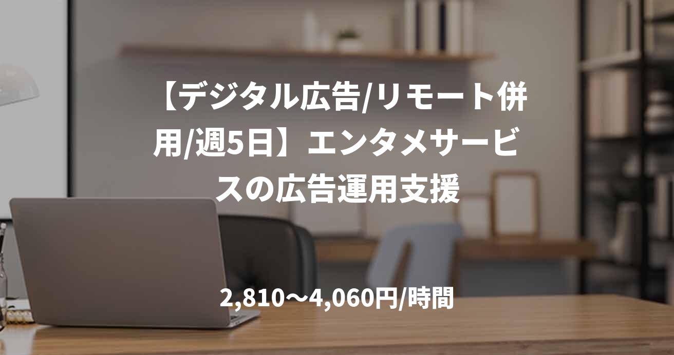 【デジタル広告/リモート併用/週5日】エンタメサービスの広告運用支援