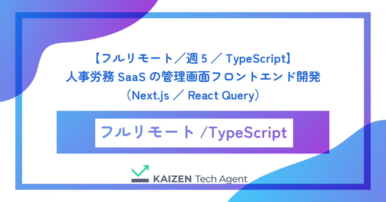 【フルリモート／週5／TypeScript】人事労務SaaSの管理画面フロントエンド開発（Next.js／React Query）