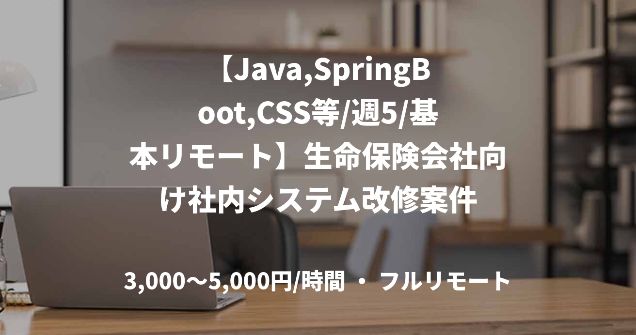 【Java,SpringBoot,CSS等/週5/基本リモート】生命保険会社向け社内システム改修案件