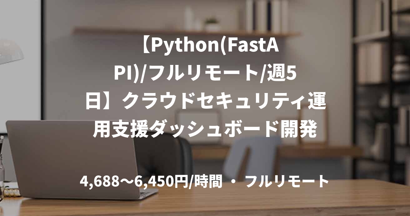 【Python(FastAPI)/フルリモート/週5日】クラウドセキュリティ運用支援ダッシュボード開発