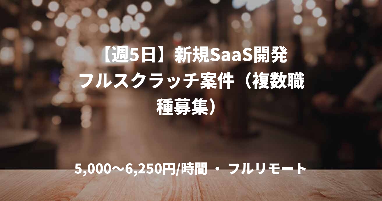 【週5日】新規SaaS開発フルスクラッチ案件（複数職種募集）