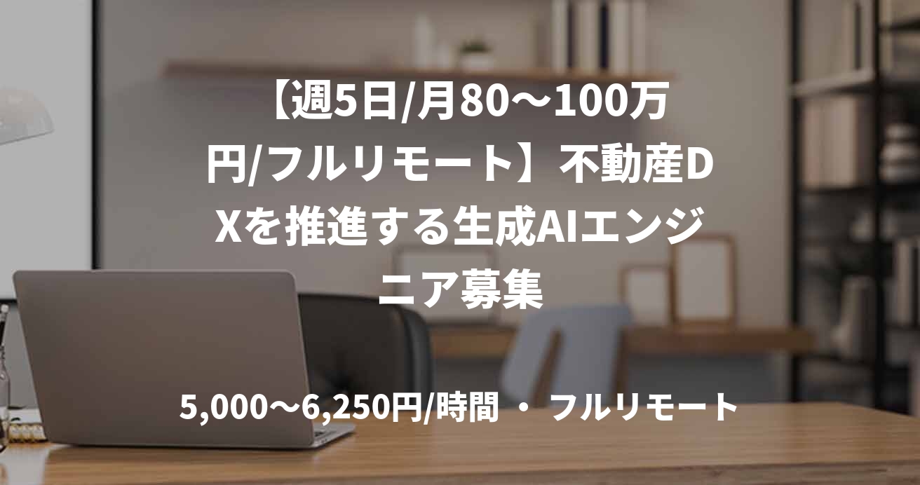 【週5日/月80〜100万円/フルリモート】不動産DXを推進する生成AIエンジニア募集