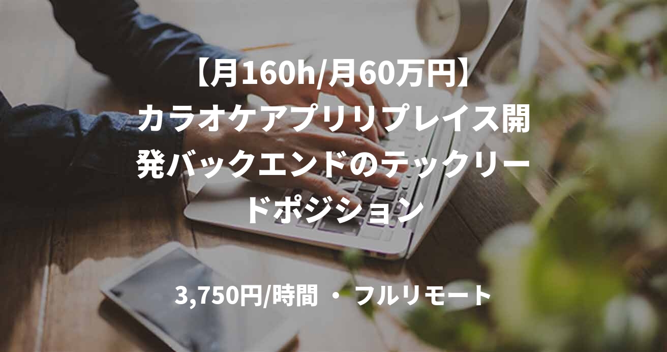 【月160h/月60万円】カラオケアプリリプレイス開発バックエンドのテックリードポジション
