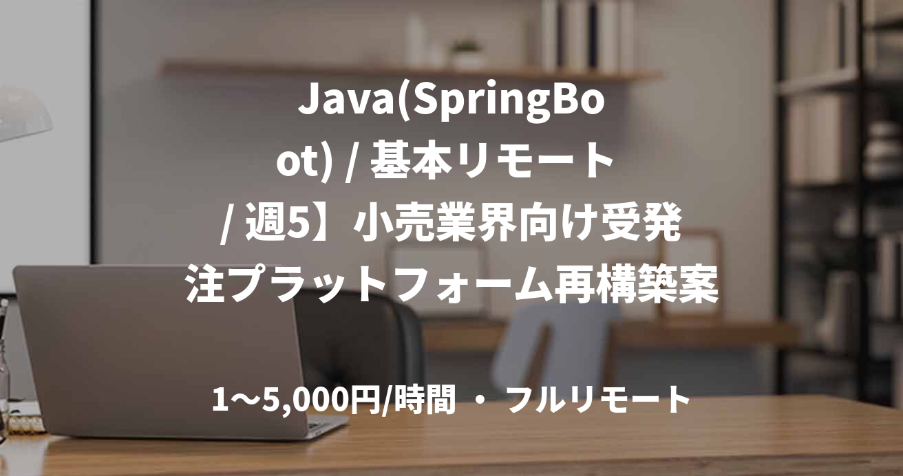 Java(SpringBoot) / 基本リモート / 週5】小売業界向け受発注プラットフォーム再構築案件