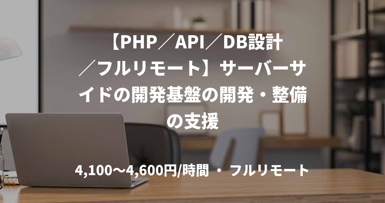 【PHP／API／DB設計／フルリモート】サーバーサイドの開発基盤の開発・整備の支援
