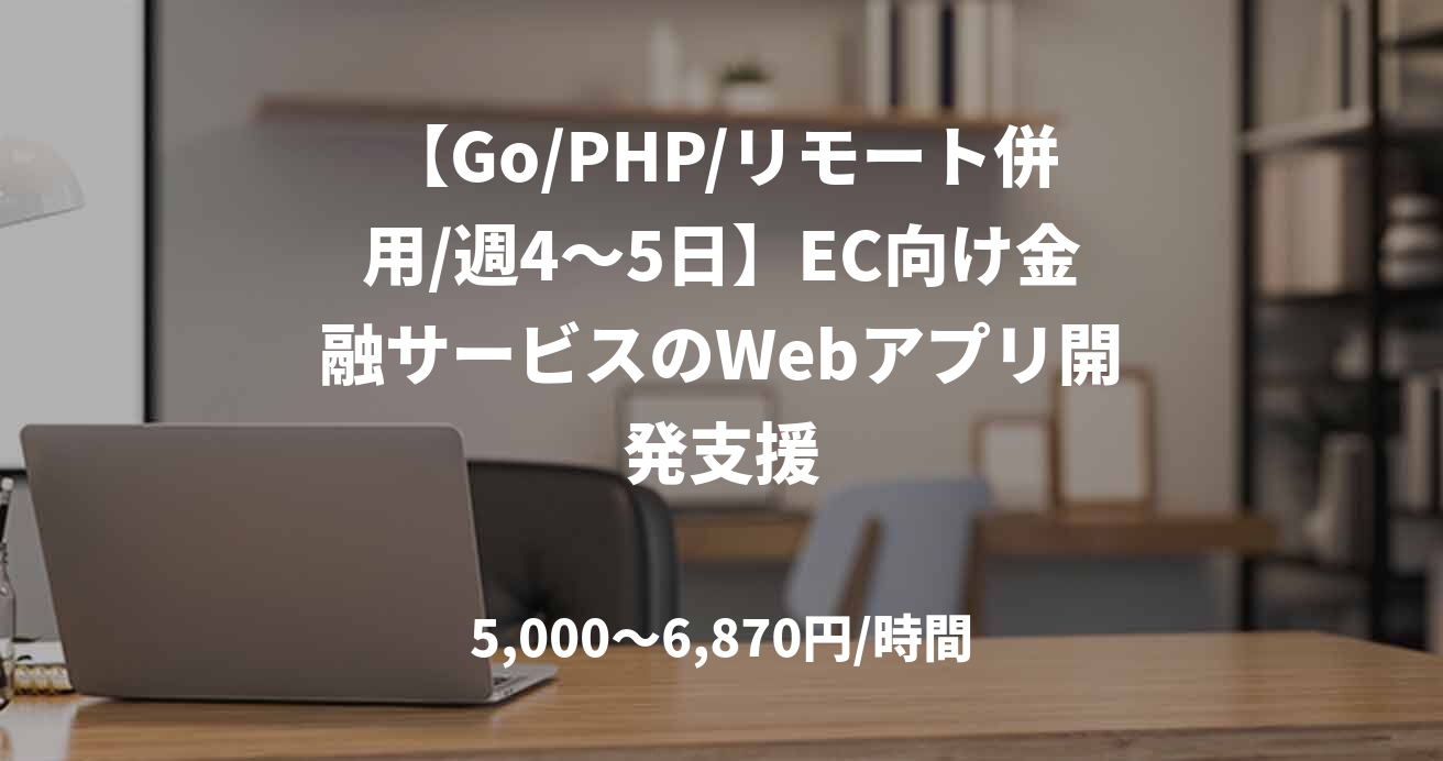 【Go/PHP/リモート併用/週4〜5日】EC向け金融サービスのWebアプリ開発支援