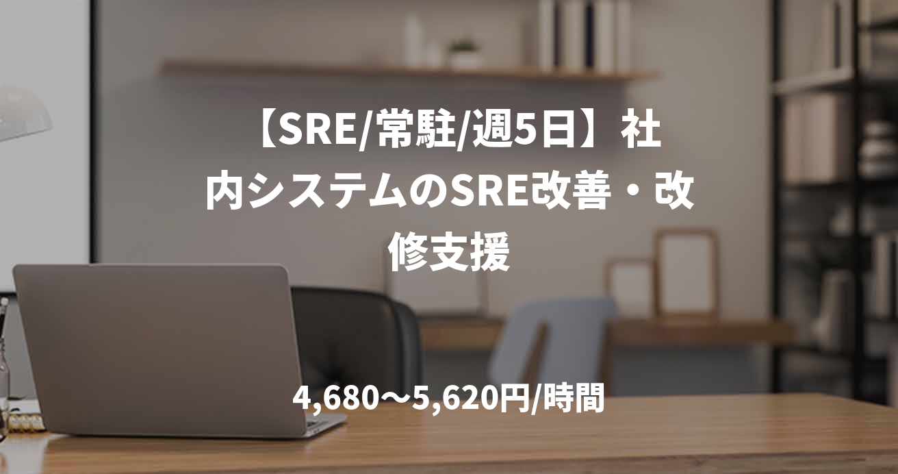 【SRE/常駐/週5日】社内システムのSRE改善・改修支援