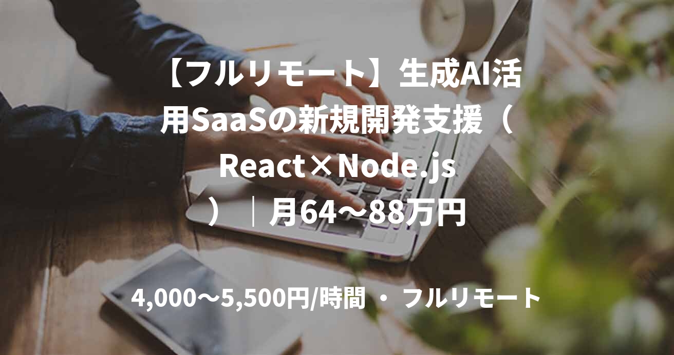 【フルリモート】生成AI活用SaaSの新規開発支援（React×Node.js）｜月64～88万円