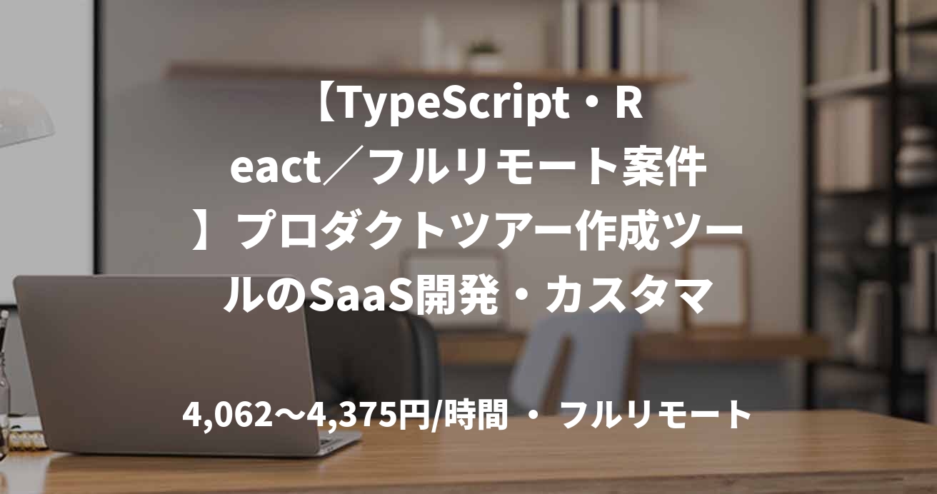 【TypeScript・React／フルリモート案件】プロダクトツアー作成ツールのSaaS開発・カスタマイズ案件