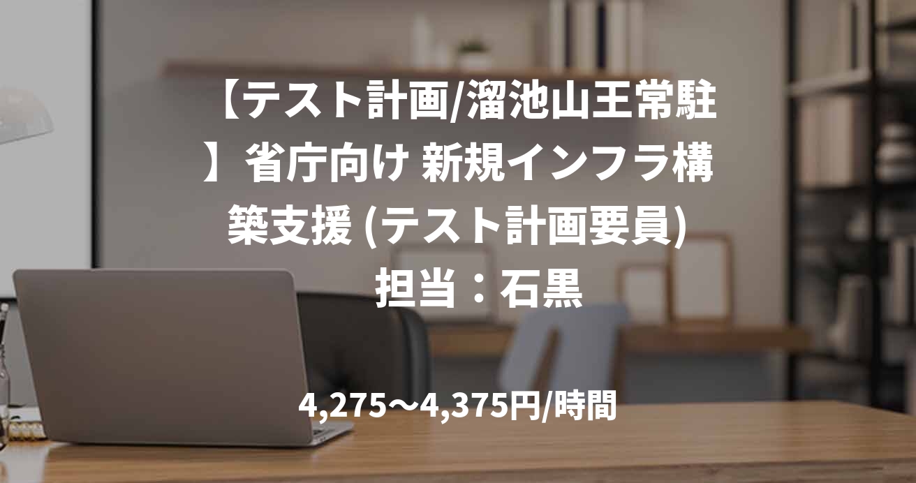 【テスト計画/溜池山王常駐】省庁向け 新規インフラ構築支援 (テスト計画要員)　担当：石黒