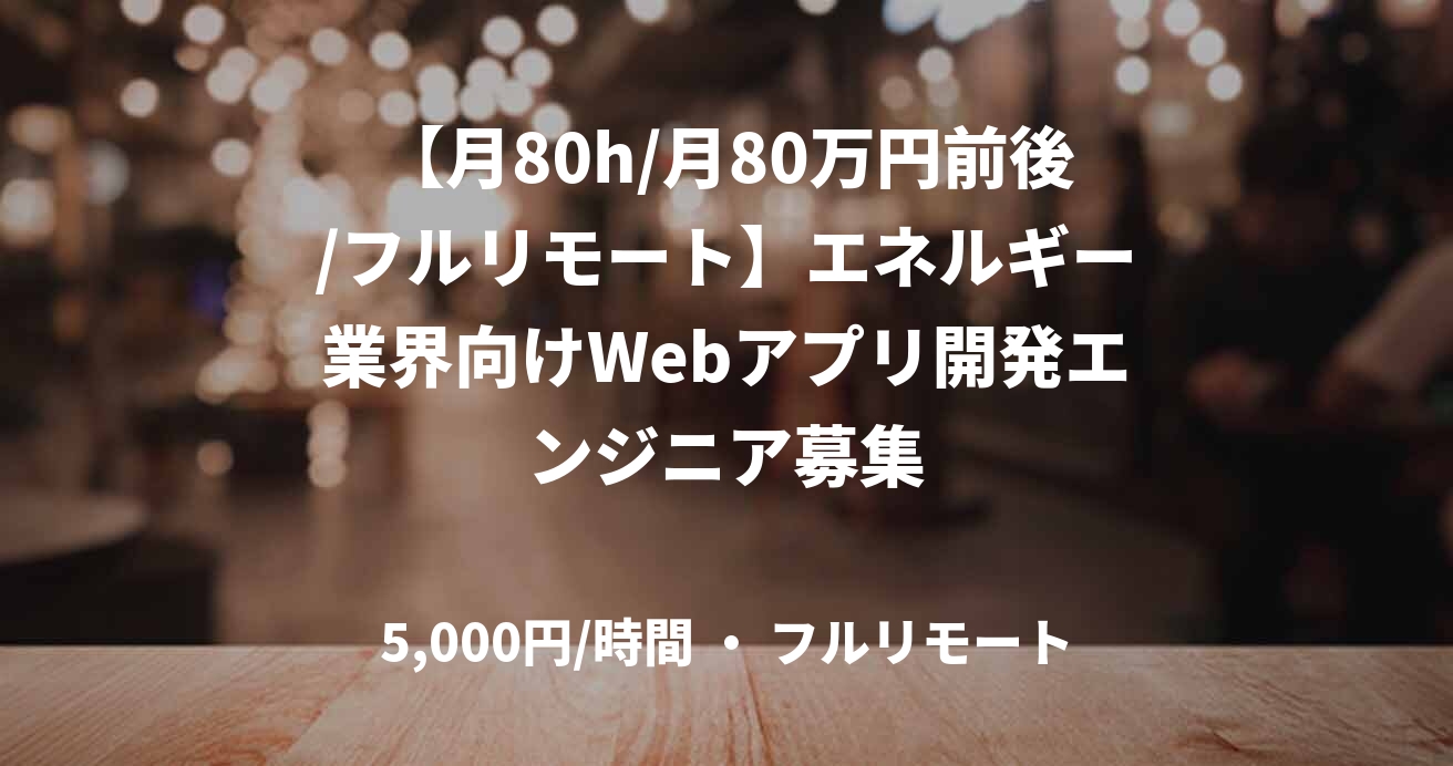 【月80h/月80万円前後/フルリモート】エネルギー業界向けWebアプリ開発エンジニア募集