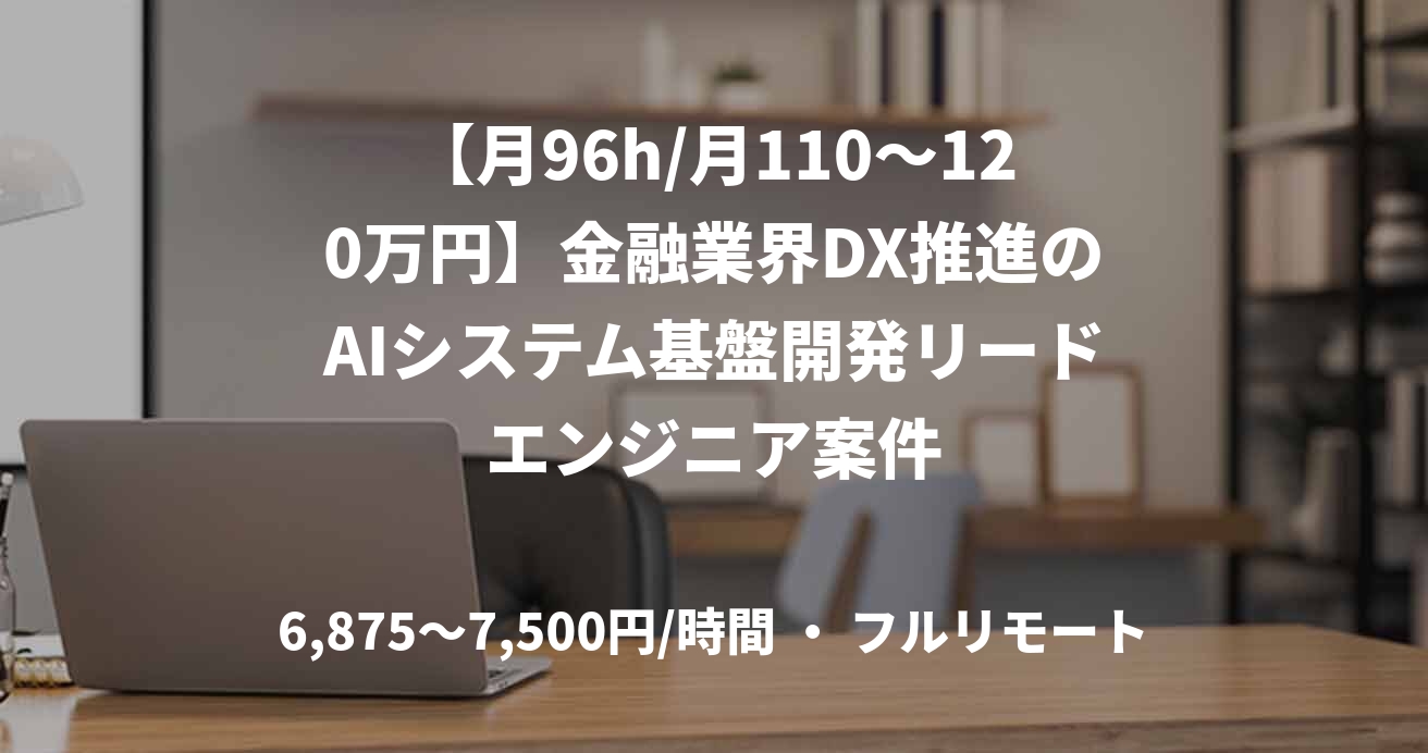 【月96h/月110〜120万円】金融業界DX推進のAIシステム基盤開発リードエンジニア案件
