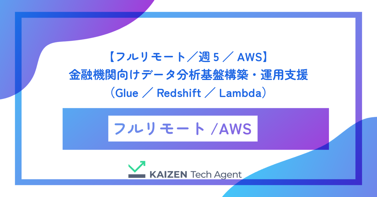 【フルリモート/週5/AWS】金融機関向けデータ分析基盤構築・運用支援(Glue/Redshift/Lambda)