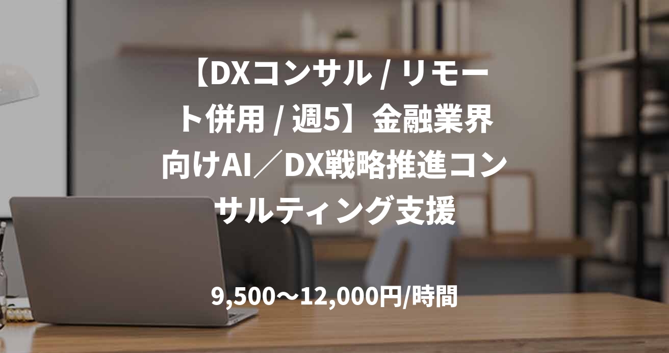 【DXコンサル / リモート併用 / 週5】金融業界向けAI／DX戦略推進コンサルティング支援