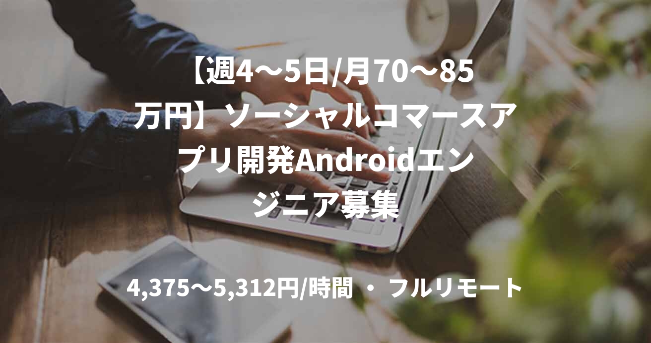 【週4〜5日/月70〜85万円】ソーシャルコマースアプリ開発Androidエンジニア募集