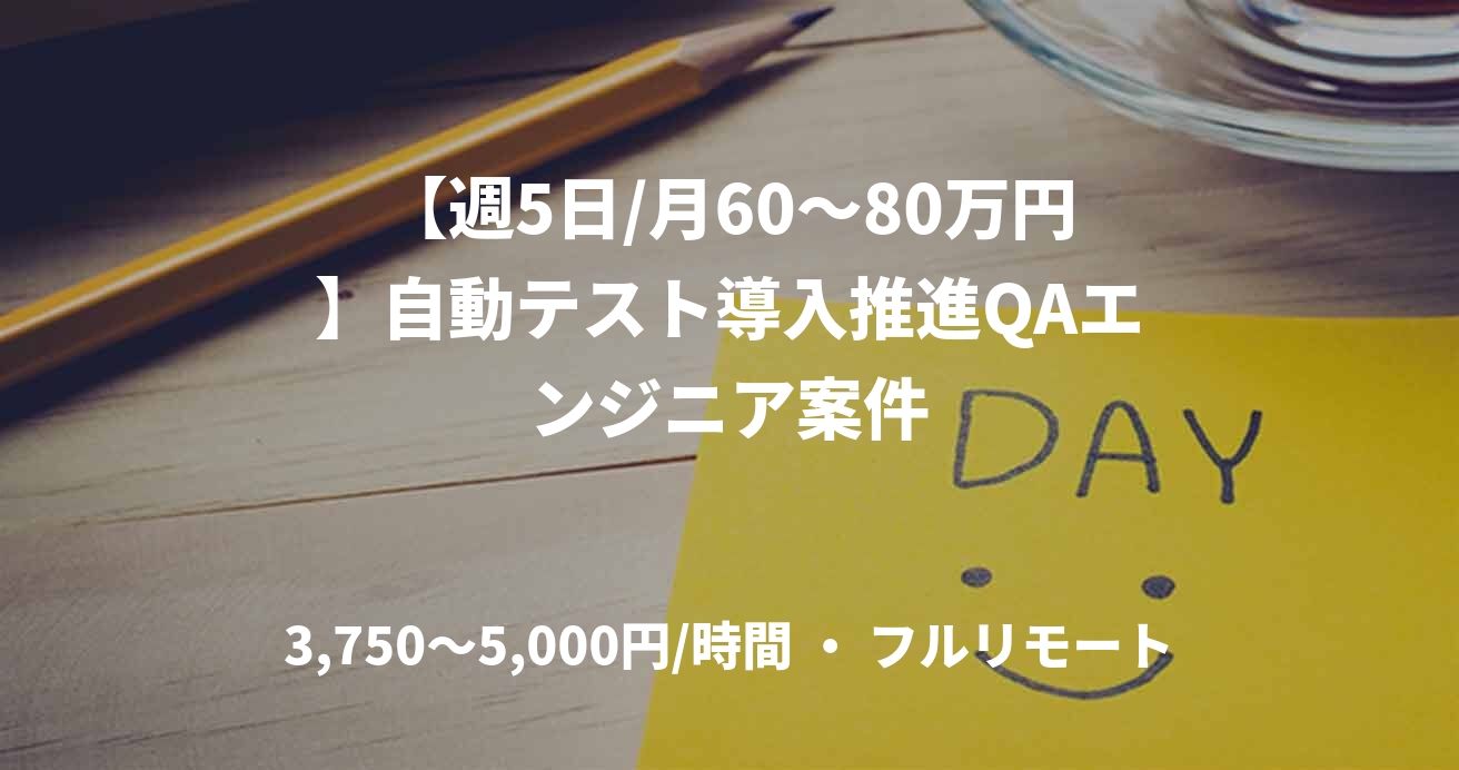 【週5日/月60〜80万円】自動テスト導入推進QAエンジニア案件