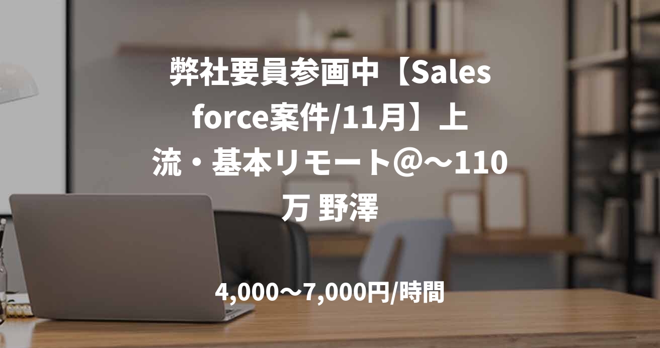 弊社要員参画中【Salesforce案件/11月】上流・基本リモート＠～110万 野澤