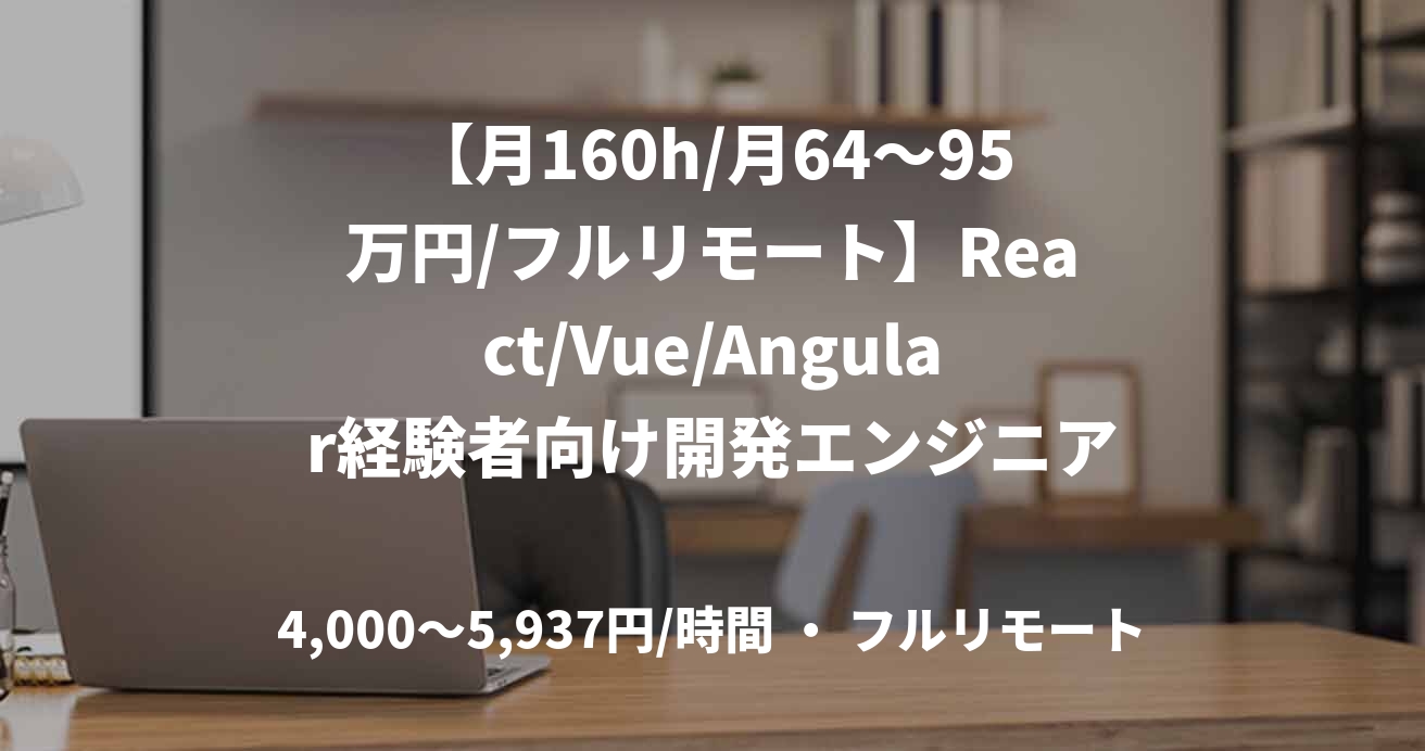 【月160h/月64〜95万円/フルリモート】React/Vue/Angular経験者向け開発エンジニア