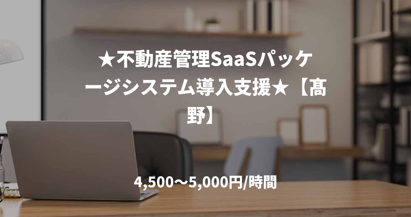 ★不動産管理SaaSパッケージシステム導入支援★【髙野】