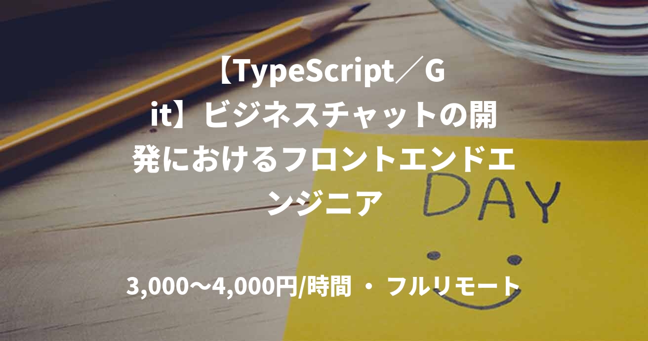 【TypeScript／Git】ビジネスチャットの開発におけるフロントエンドエンジニア
