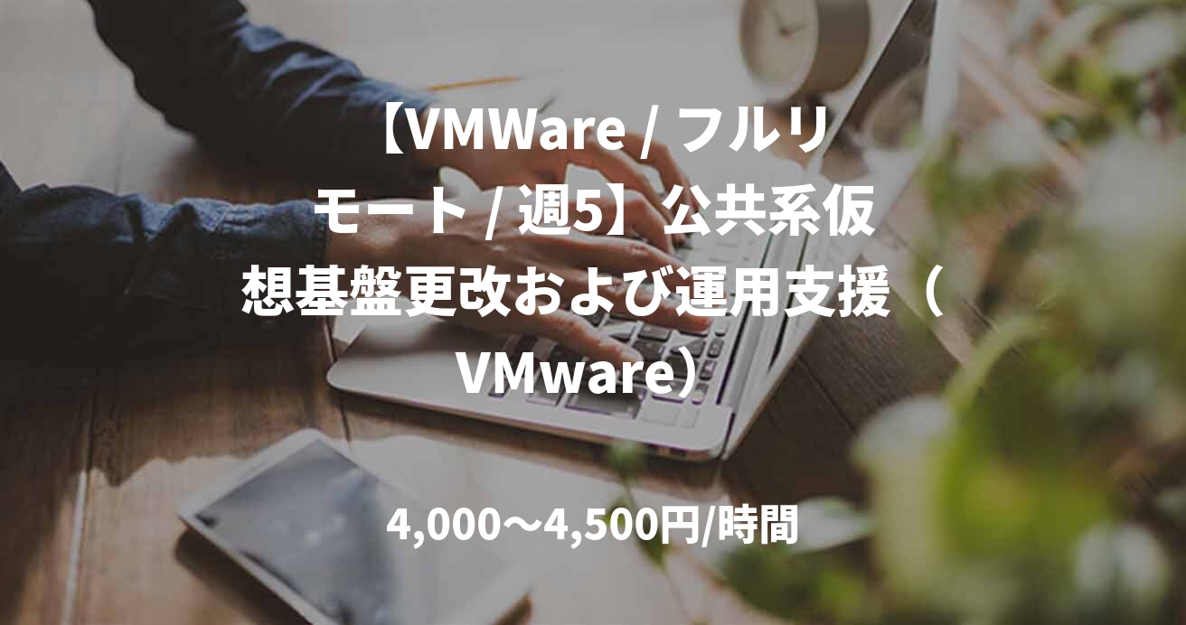 【VMWare / フルリモート / 週5】公共系仮想基盤更改および運用支援（VMware）