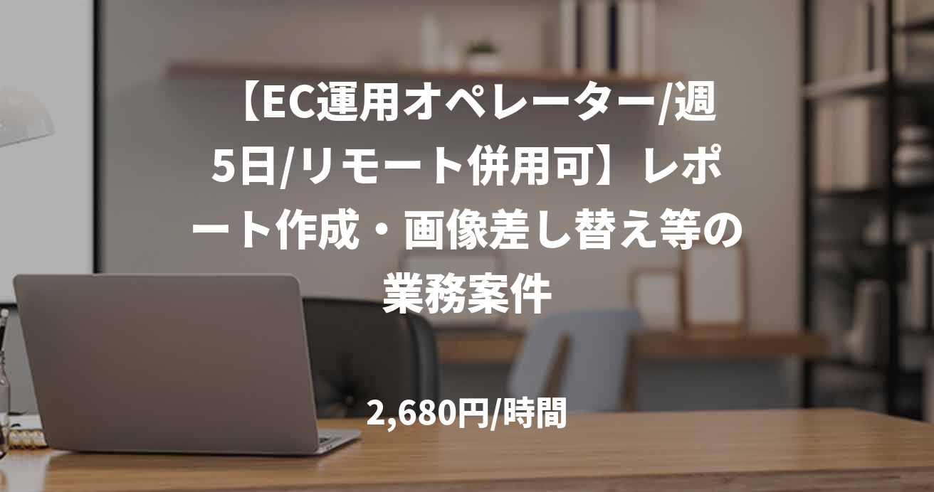 【EC運用オペレーター/週5日/リモート併用可】レポート作成・画像差し替え等の業務案件
