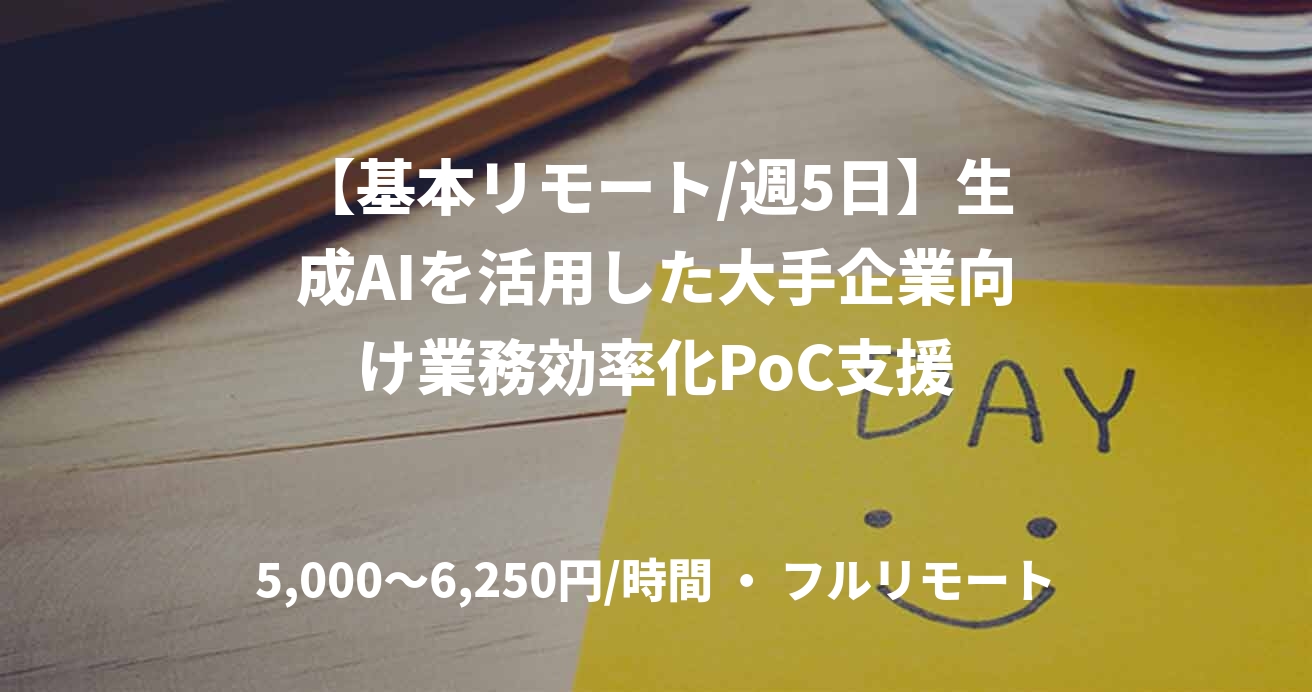 【基本リモート/週5日】生成AIを活用した大手企業向け業務効率化PoC支援