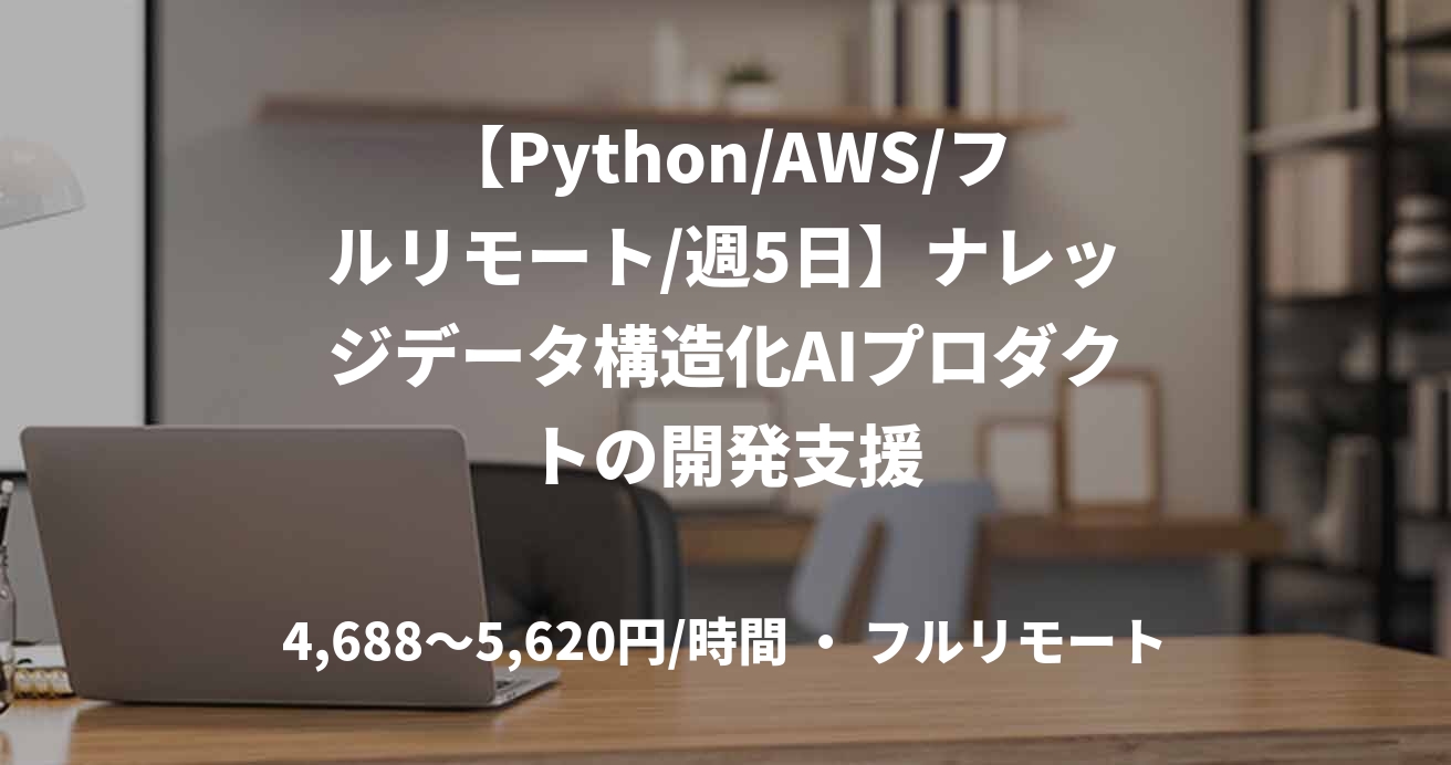 【Python/AWS/フルリモート/週5日】ナレッジデータ構造化AIプロダクトの開発支援