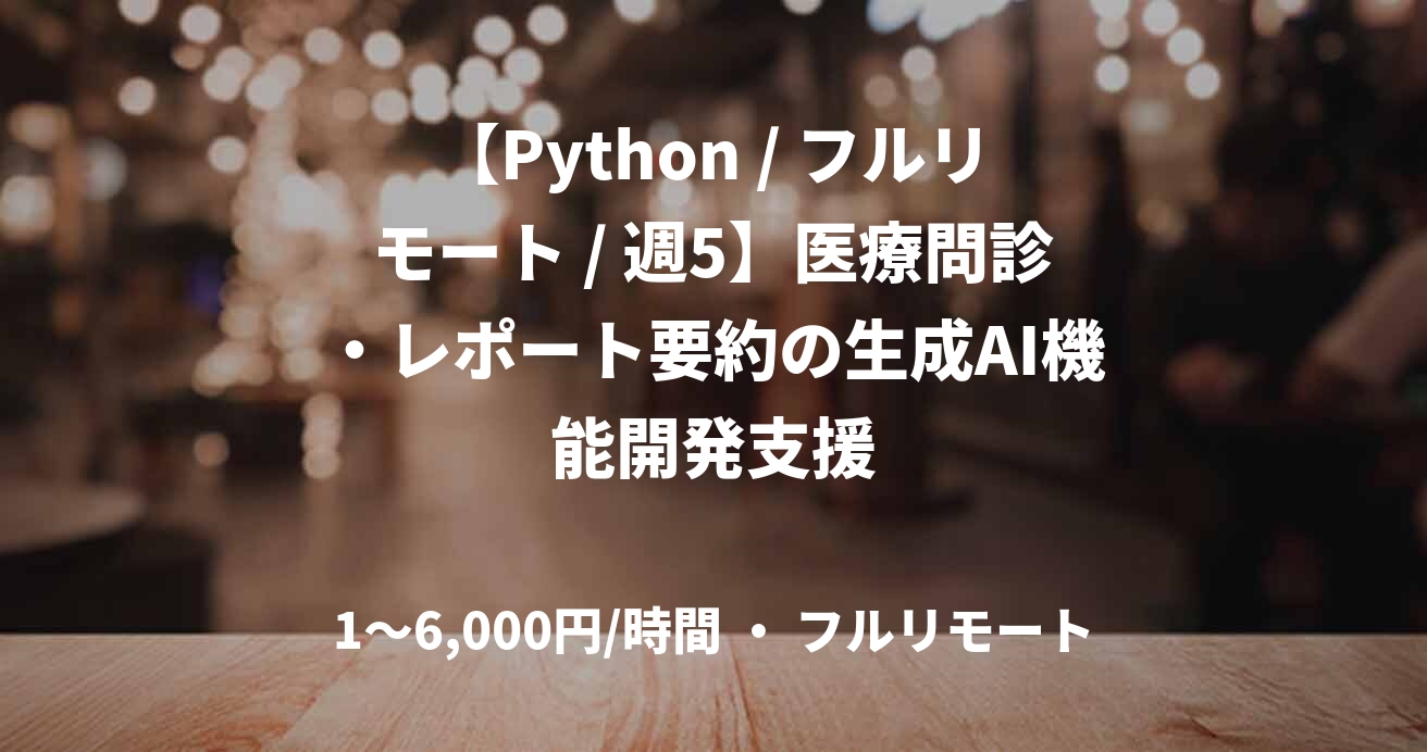 【Python / フルリモート / 週5】医療問診・レポート要約の生成AI機能開発支援