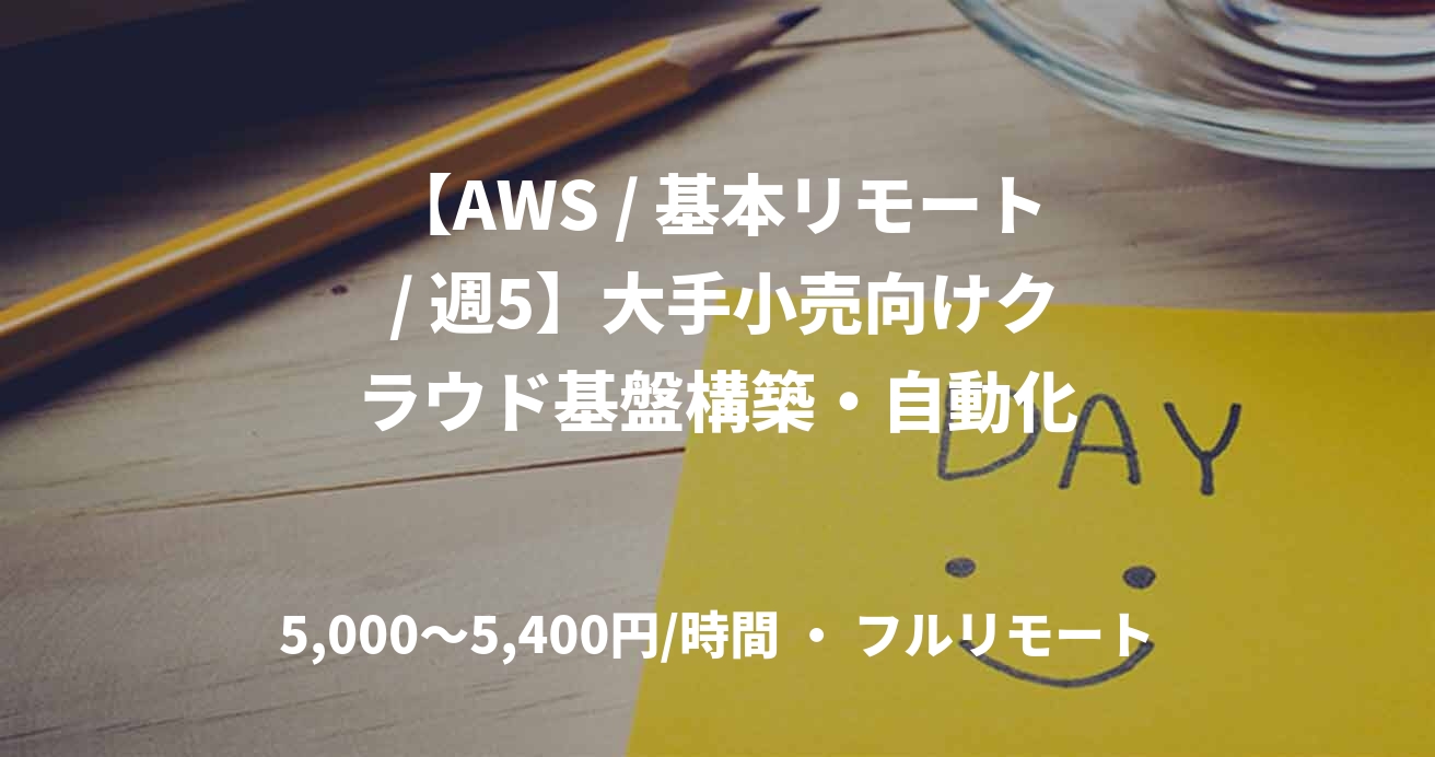 【AWS / 基本リモート / 週5】大手小売向けクラウド基盤構築・自動化
