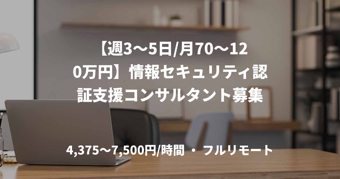【週3〜5日/月70〜120万円】情報セキュリティ認証支援コンサルタント募集