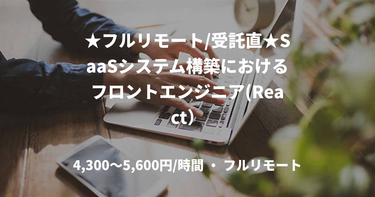 ★フルリモート/受託直★SaaSシステム構築におけるフロントエンジニア(React）