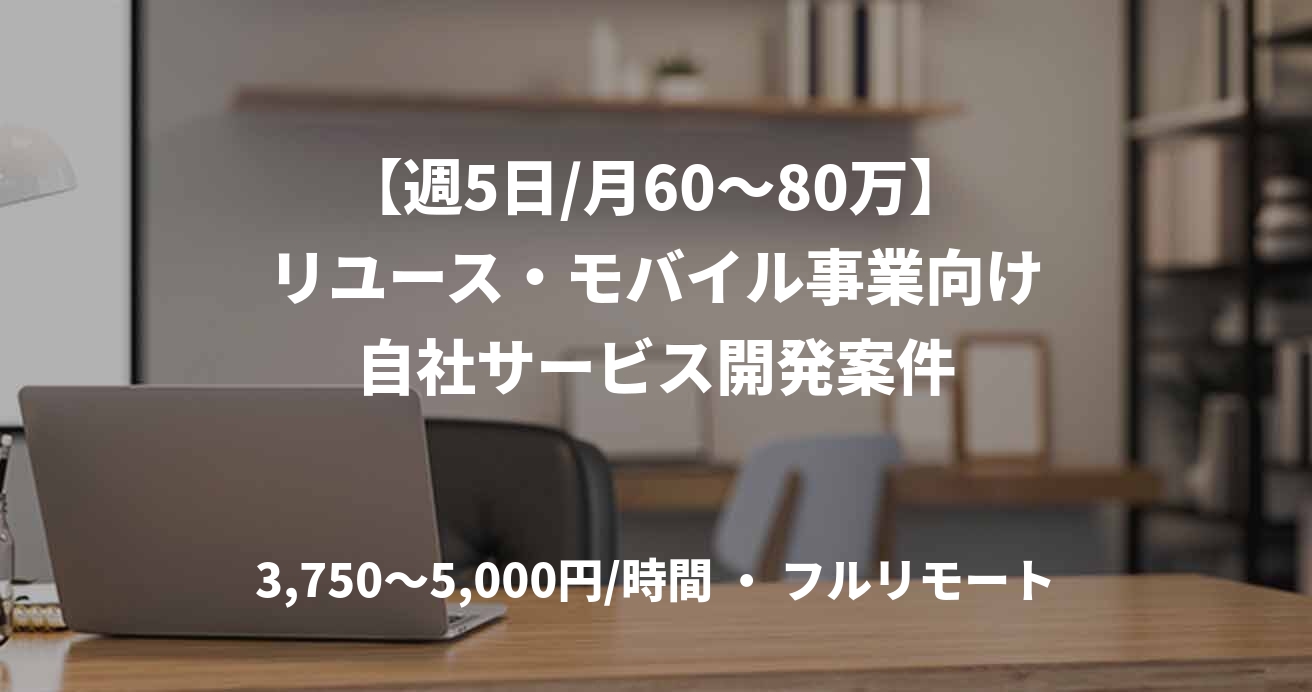 【週5日/月60〜80万】リユース・モバイル事業向け自社サービス開発案件