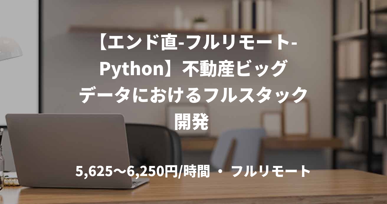 【エンド直-フルリモート-Python】不動産ビッグデータにおけるフルスタック開発