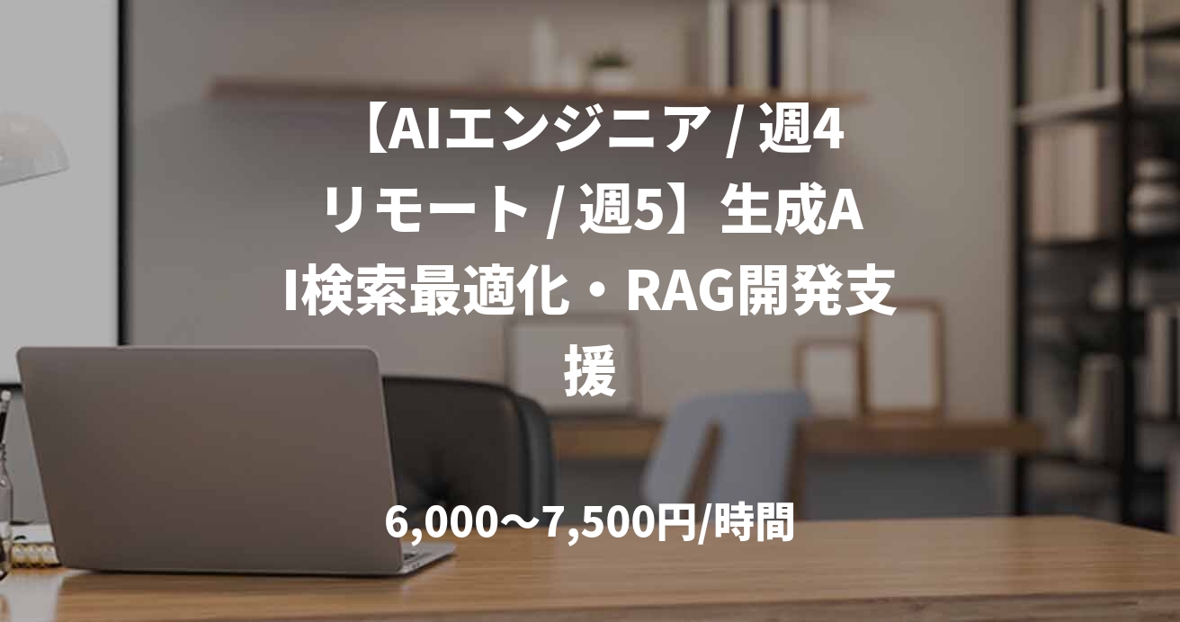 【AIエンジニア / 週4リモート / 週5】生成AI検索最適化・RAG開発支援