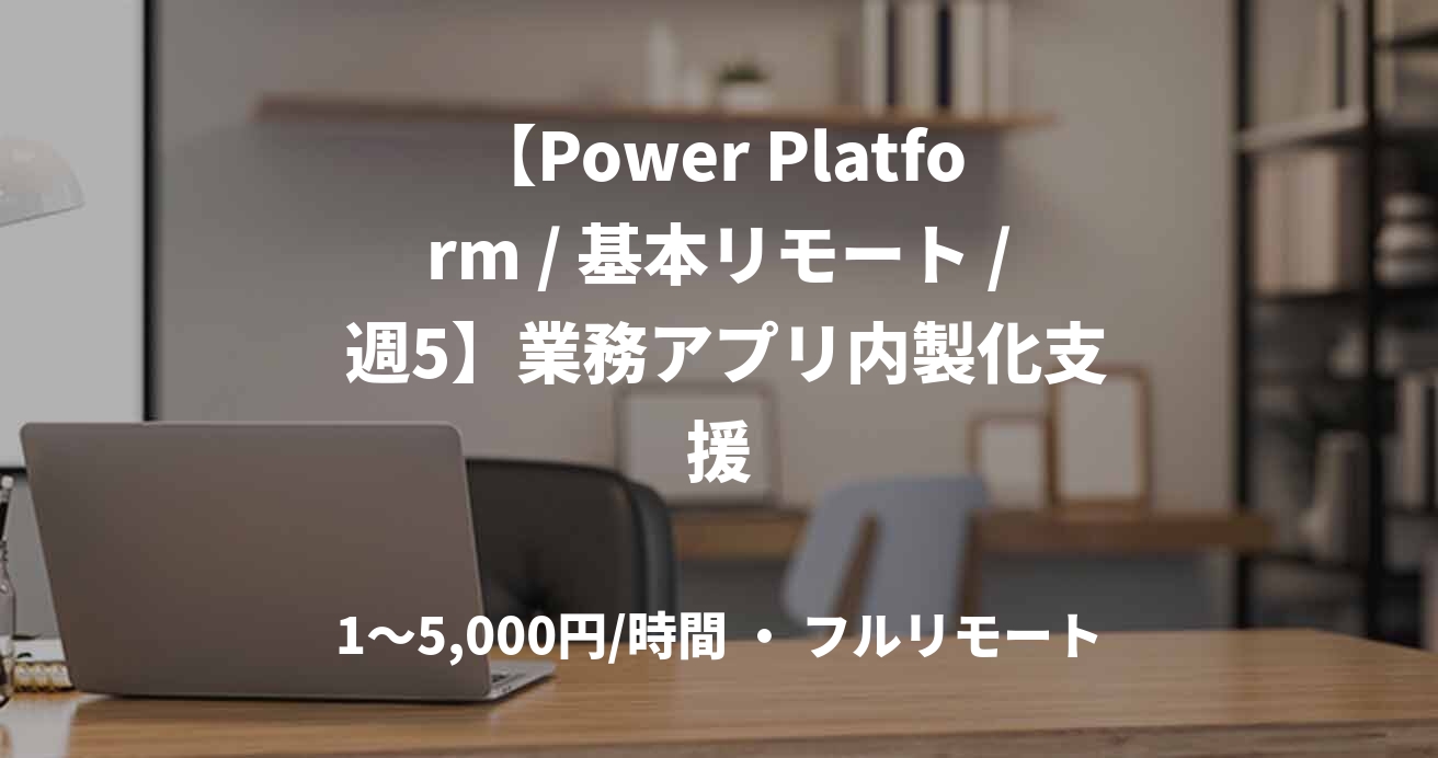 【Power Platform / 基本リモート / 週5】業務アプリ内製化支援